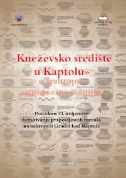 Kneževsko središte u Kaptolu: povodom 10. obljetnice istraživanja prapovijesnih tumula na nekropoli Gradci kod Kaptola