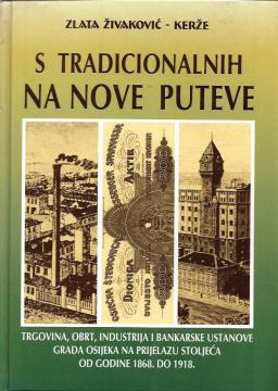 S tradicionalnih na nove puteve: Trgovina, obrt, industrija i bankarske ustanove grada Osijeka na prijelazu stoljeća od 1868. do 1918. godine