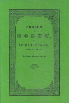 Pogled u Bosnu ili kratak put u onu Krajinu: učinjen 1839-40. po Jednom Domorodcu